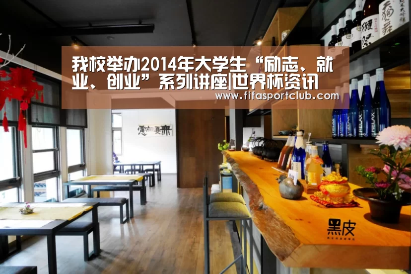 我校举办2014年大学生“励志、就业、创业”系列讲座|世界杯资讯(图4) 球队资料
